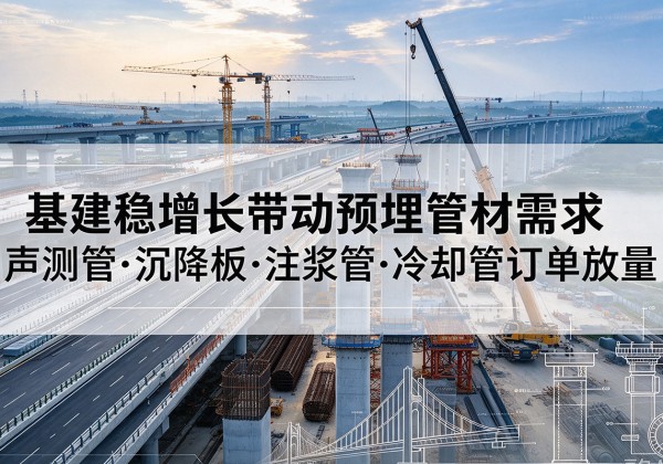 大兴区基建稳增长带动预埋监测管材需求，声测管、沉降板、注浆管订单持续放量